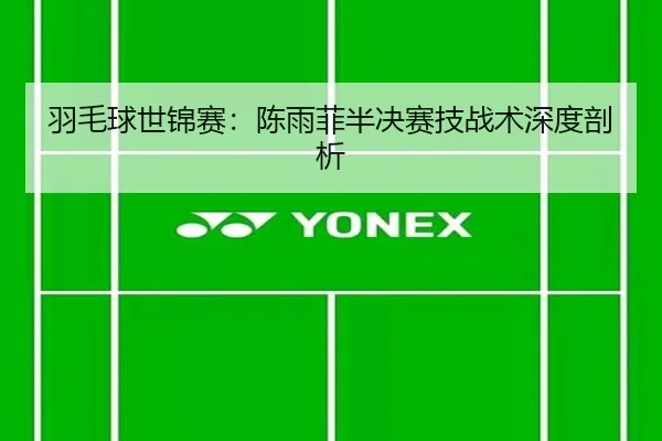 羽毛球世锦赛：陈雨菲半决赛技战术深度剖析