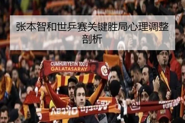 张本智和世乒赛关键胜局心理调整剖析